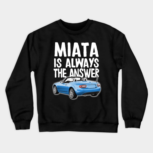 Miata Is Always The Answer - (Blue) Mazda Miata/MX-5 Crewneck Sweatshirt by DankFutura